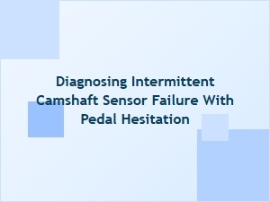 Diagnosing Intermittent Camshaft Sensor Failure and Pedal Hesitation
