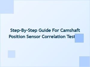 A Step-by-Step Guide to Camshaft Sensor Correlation Testing