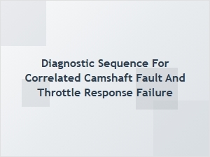 Diagnosing Correlated Camshaft Faults and Throttle Response Failure