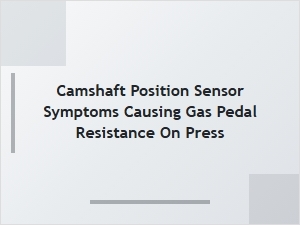 Symptoms of a Faulty Camshaft Position Sensor Affecting Pedal Response