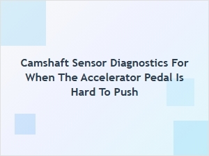 Troubleshooting Camshaft Sensors for a Hard Accelerator Pedal
