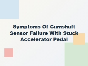 Stuck Accelerator Pedal? Diagnosing Bad Camshaft Sensor Symptoms